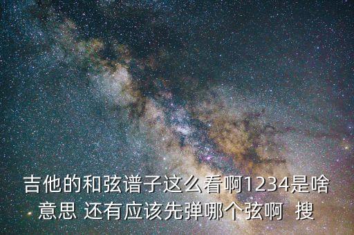 吉他的和弦譜子這么看啊1234是啥意思 還有應(yīng)該先彈哪個弦啊  搜