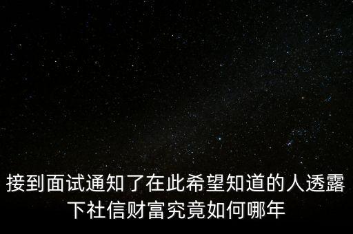 和信財富什么時候成立的，接到面試通知了在此希望知道的人透露下社信財富究竟如何哪年