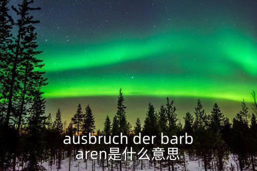 野蠻人敲門是什么意思，ausbruch der barbaren是什么意思