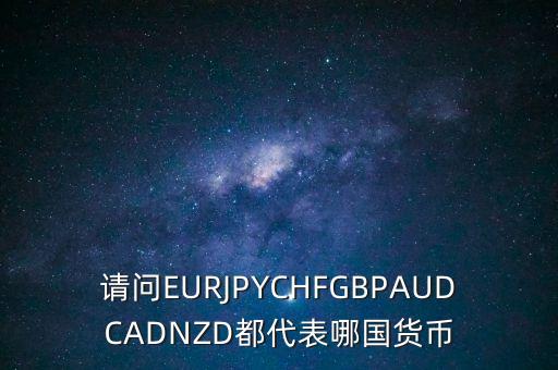 nzd是什么貨幣，請問EURJPYCHFGBPAUDCADNZD都代表哪國貨幣