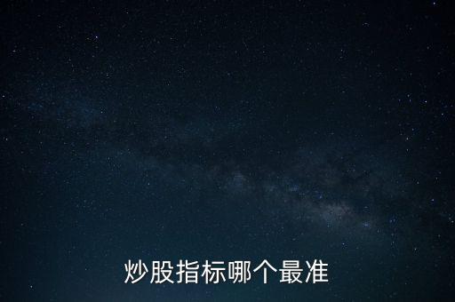 股票什么指標(biāo)最準(zhǔn)，買股票看哪些指標(biāo)更準(zhǔn)確