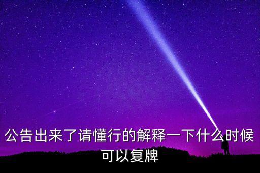 公告出來了請懂行的解釋一下什么時候可以復牌