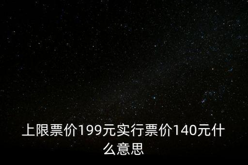 上限票價199元實行票價140元什么意思