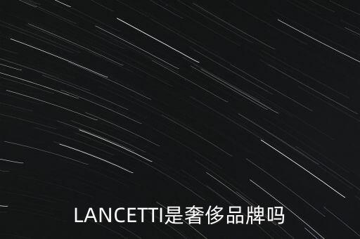 巴西有什么奢侈品品牌，LANCETTI是奢侈品牌嗎