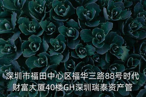 深圳市福田中心區(qū)福華三路88號時代財富大廈40樓GH深圳瑞泰資產(chǎn)管