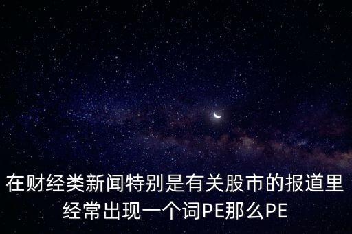 股票預測PE567是什么意思，股市里面PE是什么意思說簡單一點謝謝