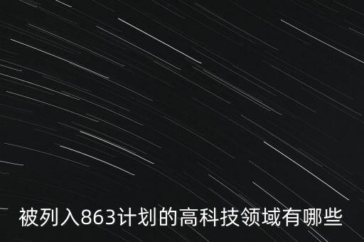 被列入863計(jì)劃的高科技領(lǐng)域有哪些