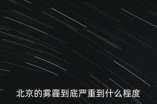 北京的空氣污染到達(dá)什么樣的程度，北京的霧霾到底嚴(yán)重到什么程度