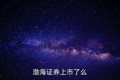 渤海證券為什么不上市，渤海證券為什么上不去了