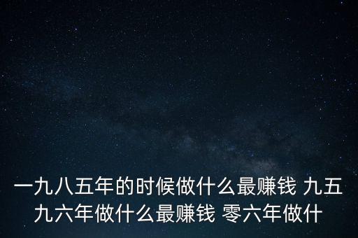 中國1997年做什么最賺錢，中國8090年代做什么生意最賺錢