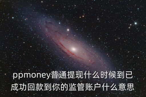 ppmoney普通提現(xiàn)什么時候到已成功回款到你的監(jiān)管賬戶什么意思