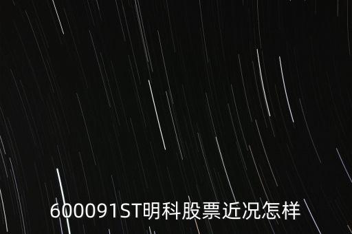 明科是什么股，600091ST明科股票近況怎樣