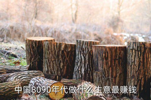 中國8090年代做什么生意最賺錢