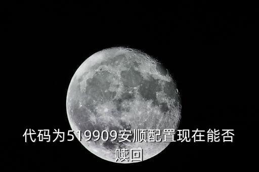 代碼為519909安順配置現(xiàn)在能否贖回