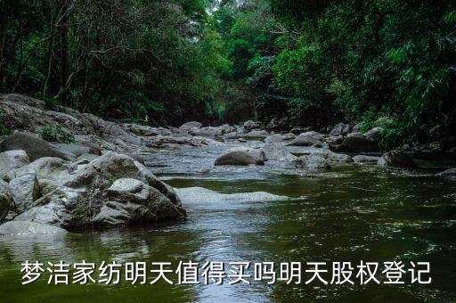 夢(mèng)潔家紡明天值得買嗎明天股權(quán)登記