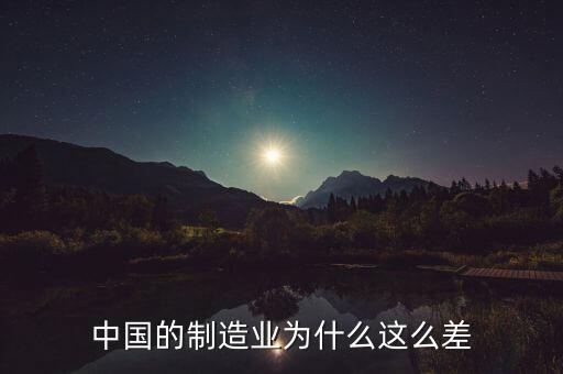 中國制造業(yè)為什么不好，中國的制造業(yè)為什么這么差