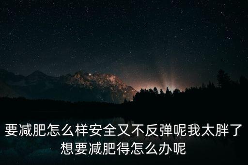 什么是三七反彈，要減肥怎么樣安全又不反彈呢我太胖了想要減肥得怎么辦呢