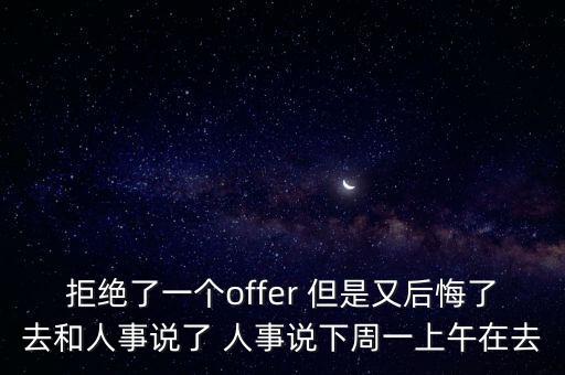 拒絕了一個(gè)offer 但是又后悔了去和人事說了 人事說下周一上午在去