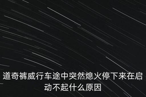 道奇褲威行車途中突然熄火停下來在啟動(dòng)不起什么原因