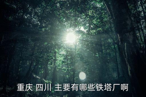 常熟鐵塔廠(chǎng)都是焊什么，重慶 四川 主要有哪些鐵塔廠(chǎng)啊