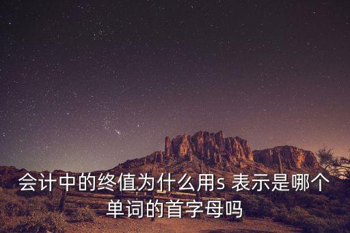 會(huì)計(jì)中的終值為什么用s 表示是哪個(gè)單詞的首字母嗎