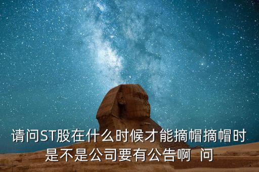 請問ST股在什么時候才能摘帽摘帽時是不是公司要有公告啊  問