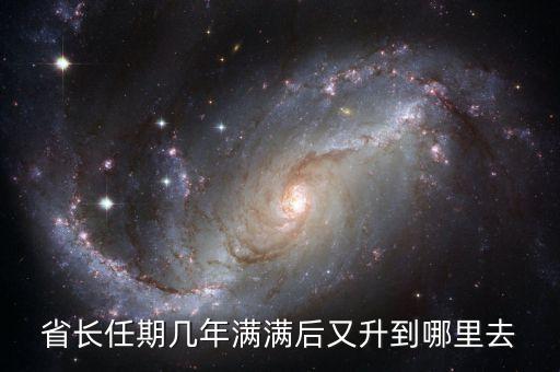 省長再升官是什么，省長任期幾年滿滿后又升到哪里去