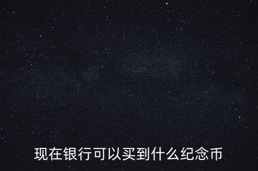 今年銀行有什么紀念幣，今年還有什么紀念幣發(fā)行嗎