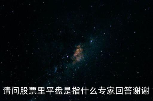 請問股票里平盤是指什么專家回答謝謝