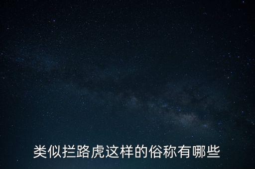 絆腳石攔路虎還有什么類(lèi)似的詞，類(lèi)似攔路虎這樣的俗稱(chēng)有哪些