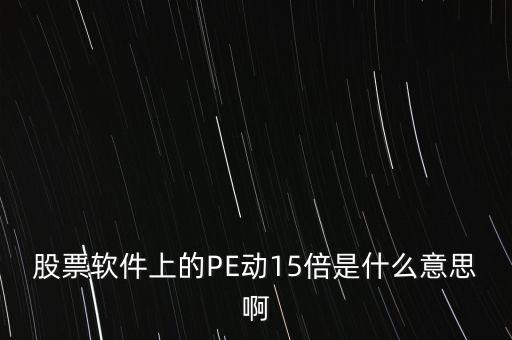 股票軟件上的PE動(dòng)15倍是什么意思啊