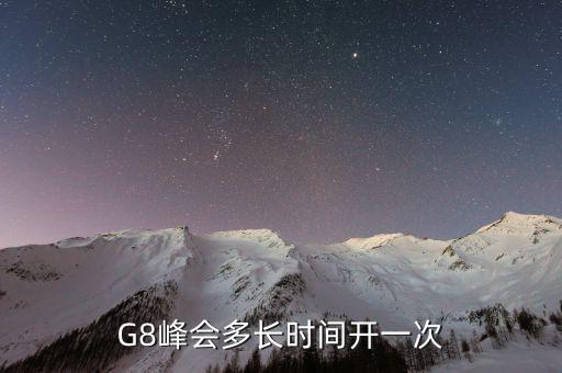 g8峰會什么時候開，G8峰會多長時間開一次