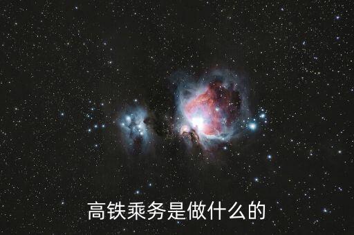 高鐵是什么做，高鐵乘務(wù)是做什么的