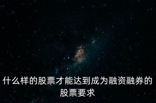 什么類型股票可以融，什么樣的股票可以進入融資融券