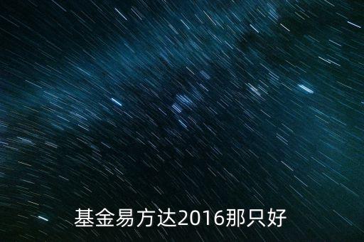 基金易方達2016那只好