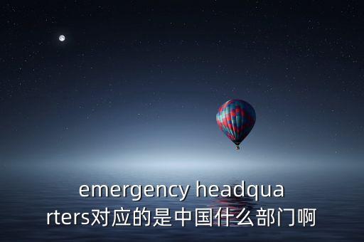 emergency headquarters對(duì)應(yīng)的是中國什么部門啊