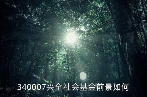 340007興全社會基金前景如何