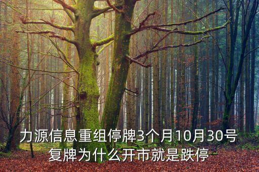 力源信息重組停牌3個月10月30號復牌為什么開市就是跌停