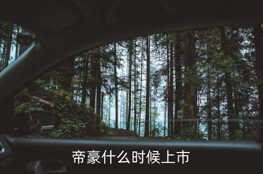 吉利帝豪概念車什么時候上市，吉利是什么時候推出帝豪汽車