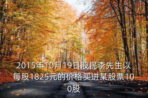 2015年10月19日買什么股票好，2015年10月19日股民李先生以每股1825元的價格買進某股票100股