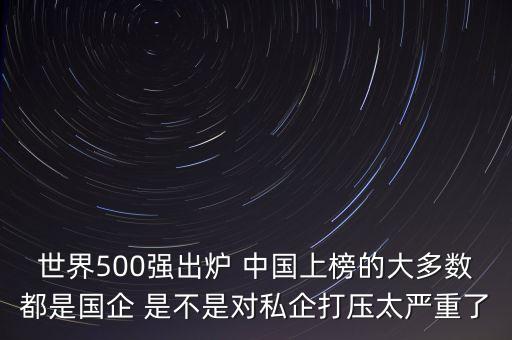 世界500強出爐 中國上榜的大多數(shù)都是國企 是不是對私企打壓太嚴(yán)重了