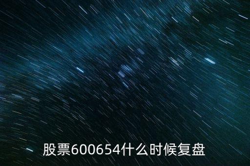 股票600654什么時(shí)候復(fù)盤