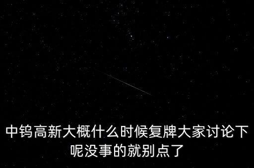 中鎢高新大概什么時候復牌大家討論下呢沒事的就別點了