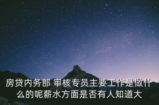 房貸內(nèi)務部 審核專員主要工作是做什么的呢薪水方面是否有人知道大