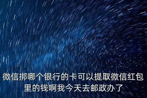 微信挷哪個銀行的卡可以提取微信紅包里的錢啊我今天去郵政辦了