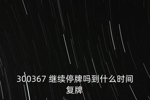 300367 繼續(xù)停牌嗎到什么時間復(fù)牌