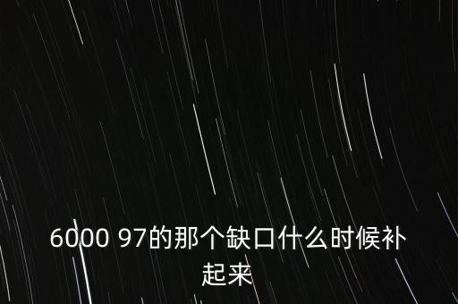 6000 97的那個缺口什么時候補起來