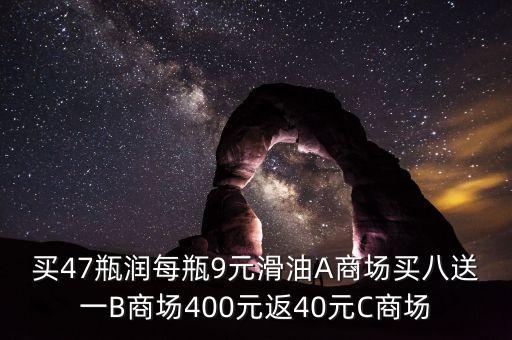 買47瓶潤(rùn)每瓶9元滑油A商場(chǎng)買八送一B商場(chǎng)400元返40元C商場(chǎng)