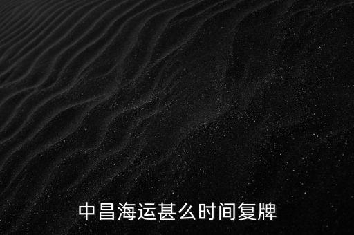 st中昌什么時候復牌，中昌海運甚么時間復牌