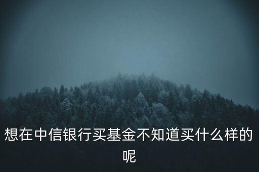 炒中信銀行基金需要什么條件，如何買基金需要什么條件a